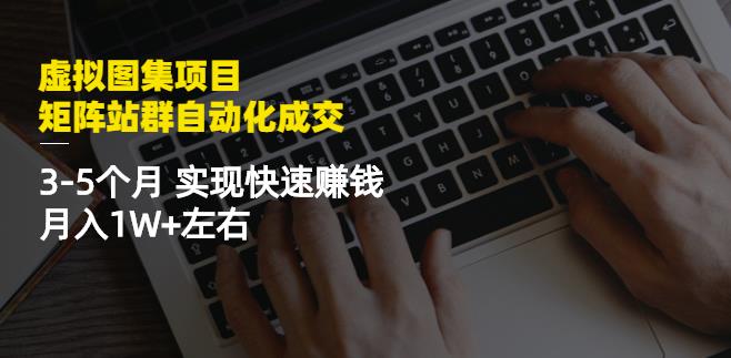 虚拟图集项目：矩阵站群自动化成交，3-5个月实现快速赚钱月入1W 左右