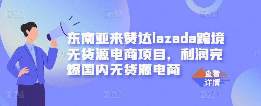 东南亚来赞达lazada跨境无货源电商项目，利润完爆国内无货源电商