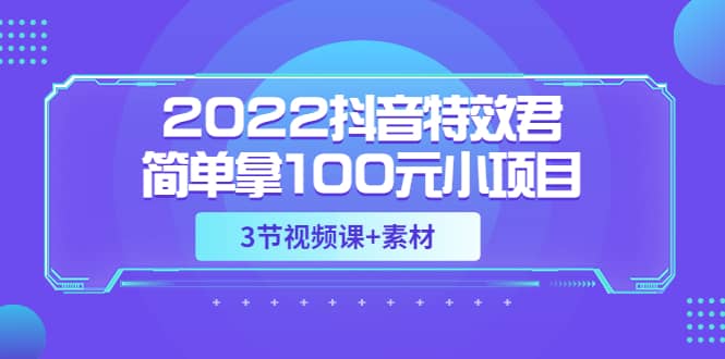 2022抖音特效君简单拿100元小项目，可深耕赚更多（3节视频课 素材）插图