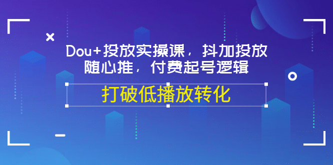 Dou 投放实操课，抖加投放，随心推，付费起号逻辑，打破低播放转化