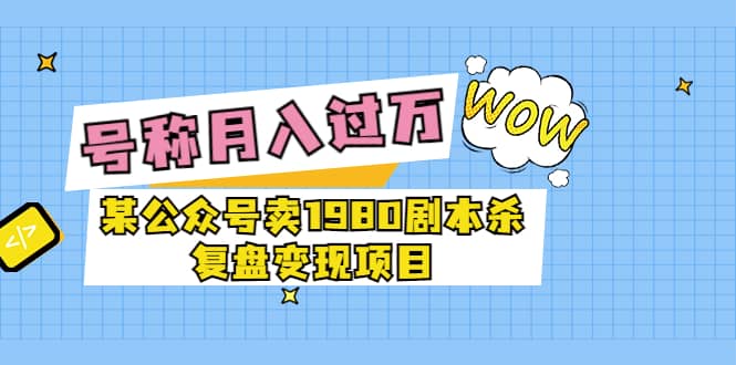 某公众号卖1980剧本杀复盘变现项目，号称月入10000 这两年非常火插图