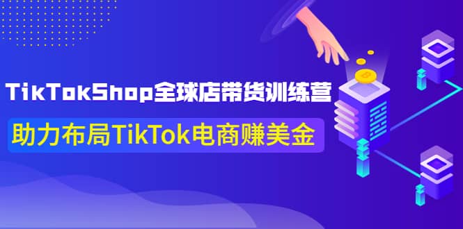 TikTokShop全球店带货训练营【更新9月份】助力布局TikTok电商赚美金