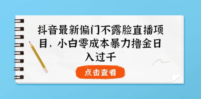 抖音最新偏门不露脸直播项目，小白零成本暴力撸金日入1000插图