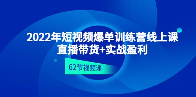 2022年短视频爆单训练营线上课：直播带货 实操盈利（62节视频课)