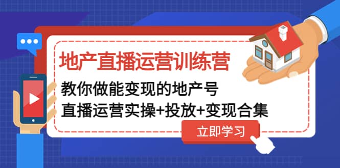 地产直播运营训练营：教你做能变现的地产号（直播运营实操 投放 变现合集）