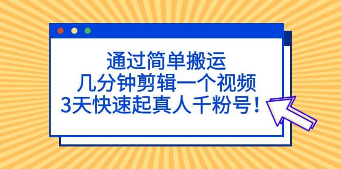 通过简单搬运，几分钟剪辑一个视频，3天快速起真人千粉号