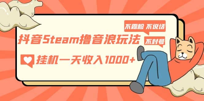 抖音Steam撸音浪玩法 不露脸 不说话 不封号 社恐人群福音