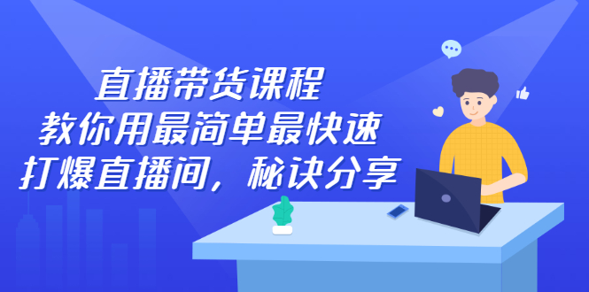 直播带货课程，教你用最简单最快速打爆直播间