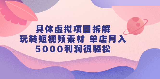 具体虚拟项目拆解，玩转短视频素材，单店月入几万 【视频课程】插图