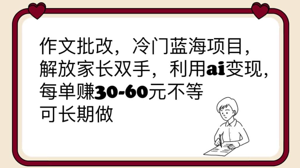 作文批改，冷门蓝海项目，解放家长双手，利用ai变现，每单赚30-60元不等插图