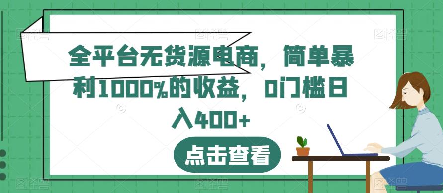 全平台无货源电商，简单暴利1000%的收益，0门槛日入400 【揭秘】