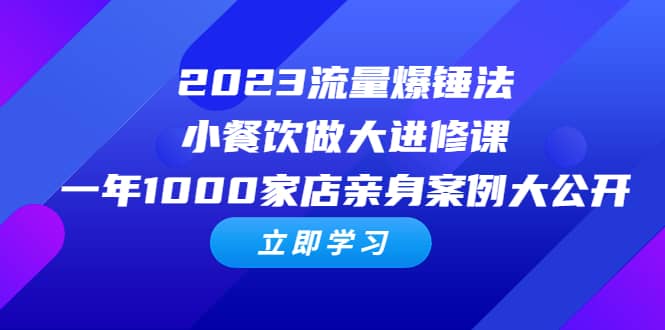 2023流量 爆锤法，小餐饮做大进修课，一年1000家店亲身案例大公开