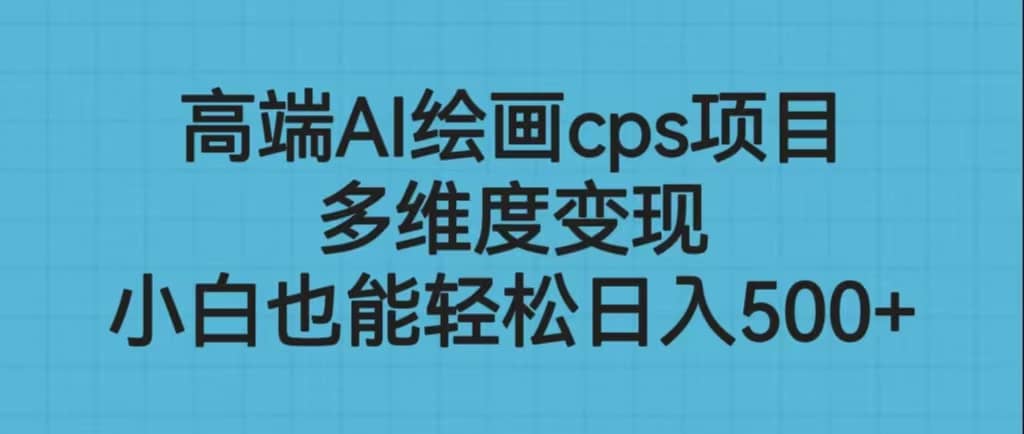 高端AI绘画cps项目，多维度变现，小白也能轻松日入500