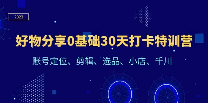 好物分享0基础30天打卡特训营：账号定位、剪辑、选品、小店、千川