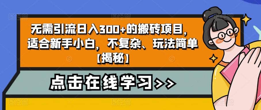 无需引流日入300 的搬砖项目，适合新手小白，不复杂、玩法简单【揭秘】