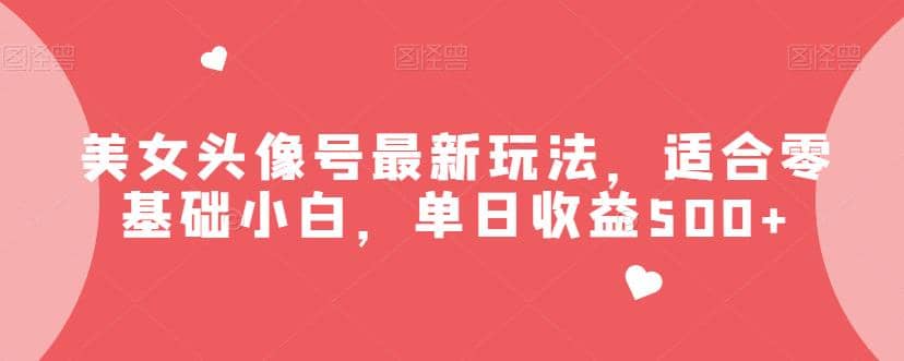 美女头像号最新玩法，适合零基础小白，单日收益500 【揭秘】