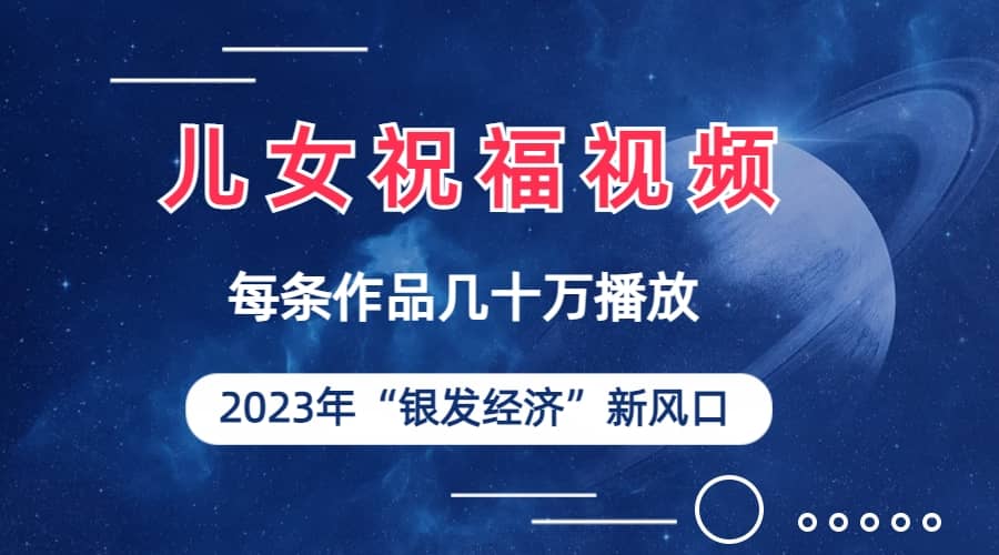 儿女祝福视频彻底爆火，一条作品几十万播放，2023年一定要抓住的新风口