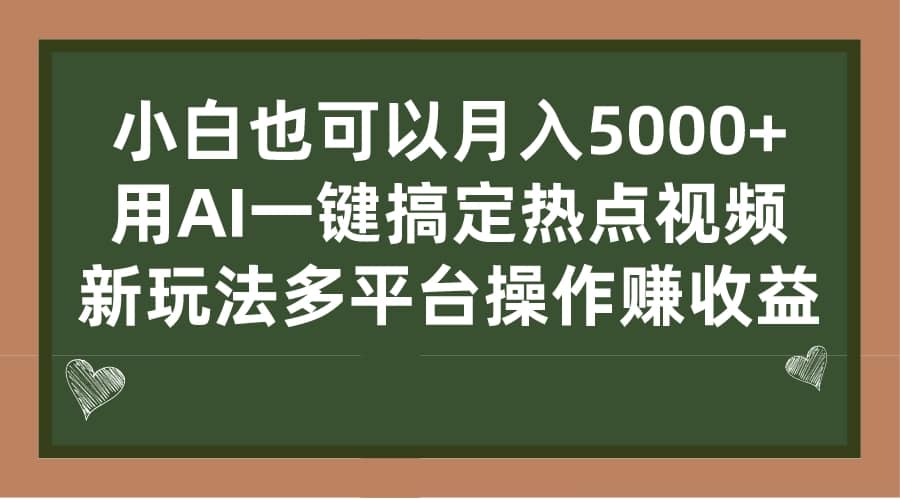 小白也可以月入5000 ， 用AI一键搞定热点视频， 新玩法多平台操作赚收益