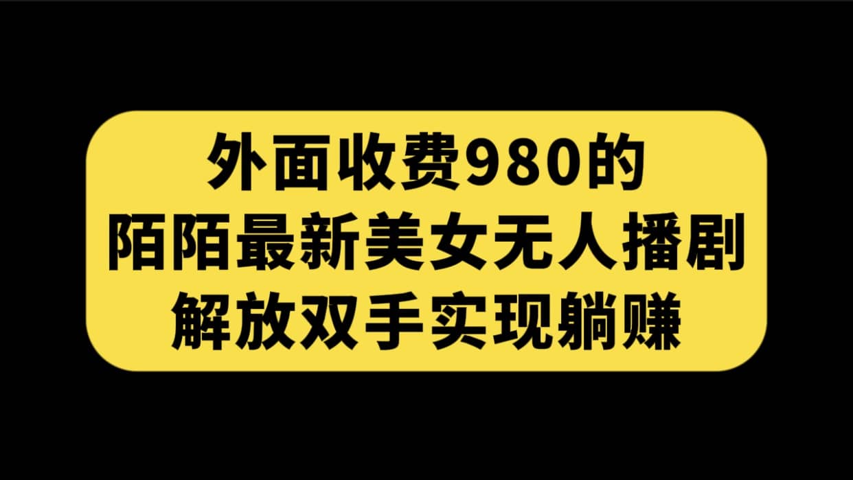 外面收费980陌陌最新美女无人播剧玩法 解放双手实现躺赚（附100G影视资源）