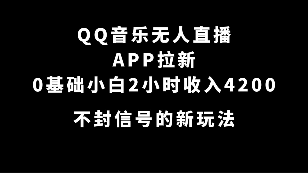 QQ音乐无人直播APP拉新，0基础小白2小时收入4200 不封号新玩法(附500G素材)