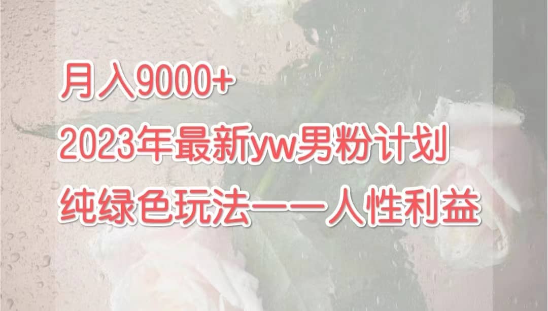 月入9000 2023年9月最新yw男粉计划绿色玩法——人性之利益