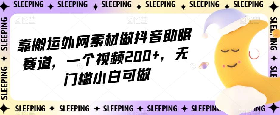 靠搬运外网素材做抖音助眠赛道，一个视频200 ，无门槛小白可做【揭秘】