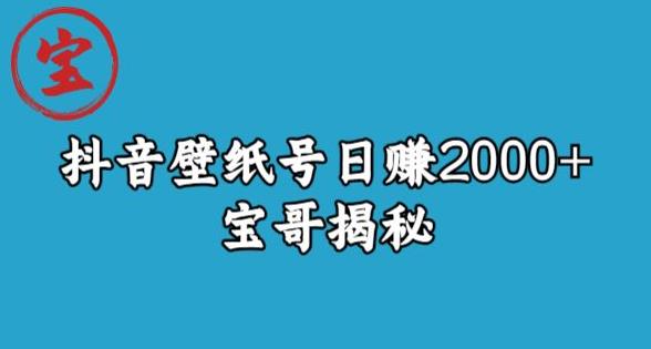 宝哥抖音壁纸号日赚2000 ，不需要真人露脸就能操作【揭秘】