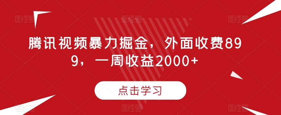 腾讯视频暴力掘金，外面收费899，一周收益2000 【揭秘】