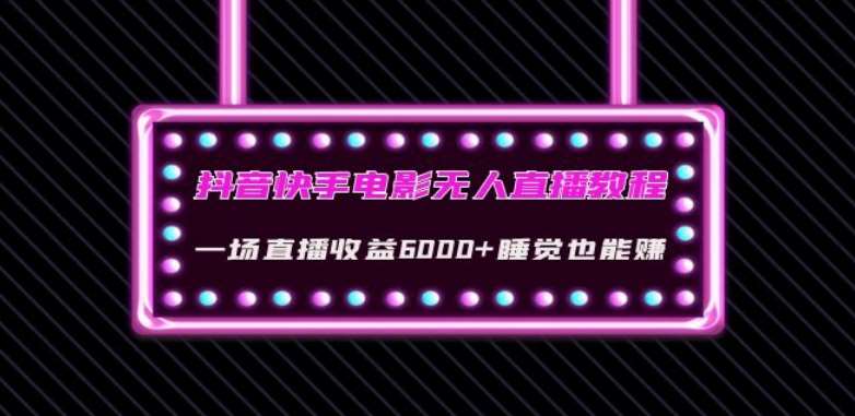 抖音快手电影无人直播教程：一场直播收益6000 睡觉也能赚(教程 软件)【揭秘】