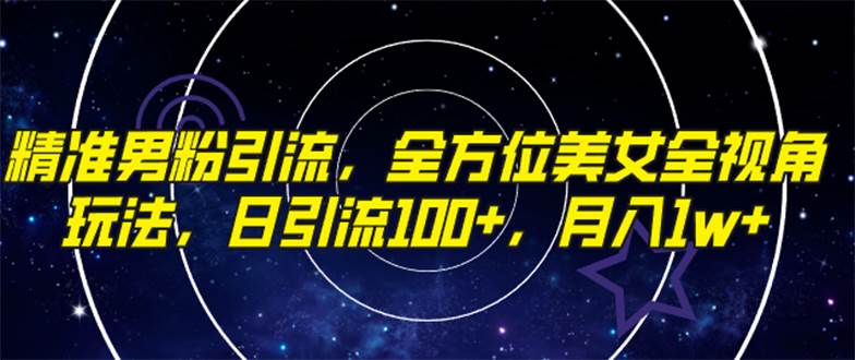 （7639期）精准男粉引流，全方位美女全视角玩法，日引流100 ，月入1w