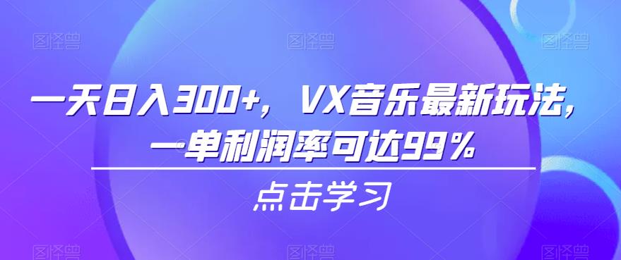 一天日入300 ，VX音乐最新玩法，一单利润率可达99%【揭秘】