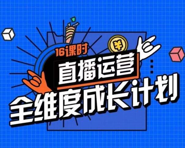 直播运营全维度成长计划，16课时精细化直播间运营策略拆解零基础运营成长