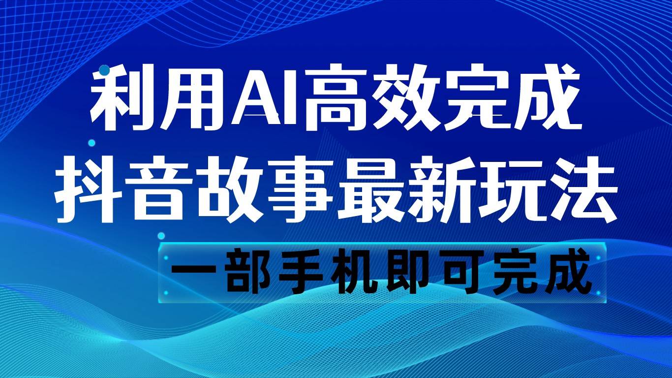 抖音故事最新玩法，通过AI一键生成文案和视频，日收入500 一部手机即可完成