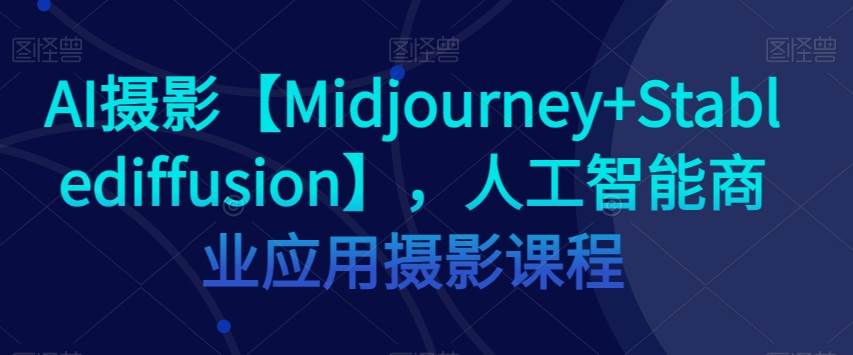 AI摄影【Midjourney Stablediffusion】，人工智能商业应用摄影课程