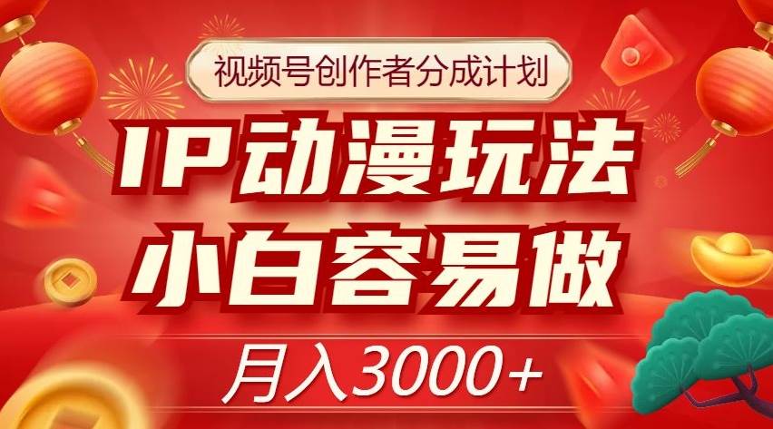 视频号创作者分成计划，IP动漫玩法，小白容易做，月入3000 【揭秘】