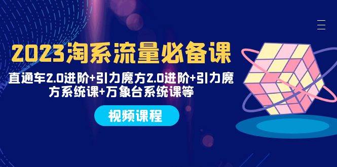 （7850期）2023淘系流量必备课 直通车2.0进阶 引力魔方2.0进阶 引力魔方系统课 万象台