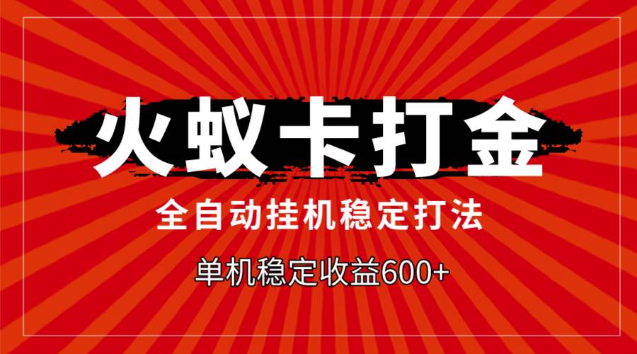 （7921期）火蚁卡打金，全自动稳定打法，单机收益600