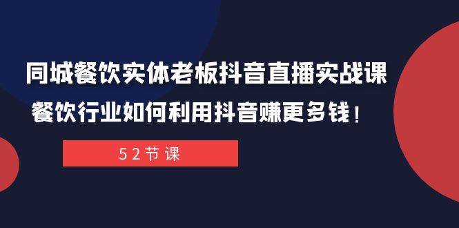 （7973期）同城餐饮实体老板抖音直播实战课：餐饮行业如何利用抖音赚更多钱！