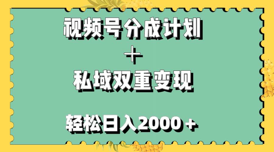 （7842期）视频号分成计划＋私域双重变现，轻松日入1000＋，无任何门槛，小白轻松上手