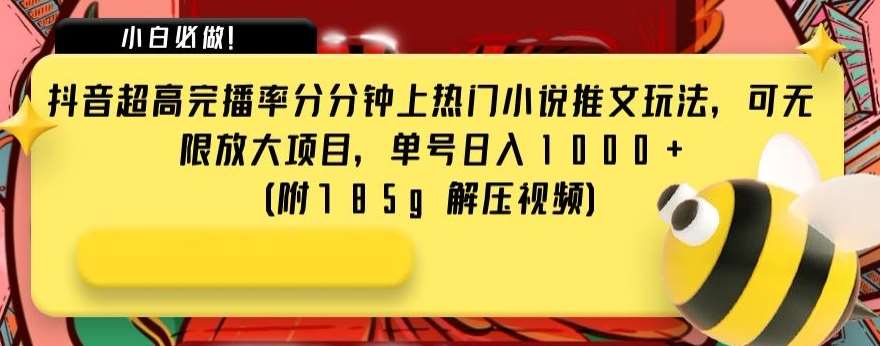 抖音超高完播率分分钟上热门小说推文玩法，可无限放大项目，单号日入1000 (附785g解压视频)【揭秘】