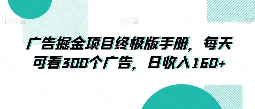 广告掘金项目终极版手册，每天可看300个广告，日收入160 【揭秘】