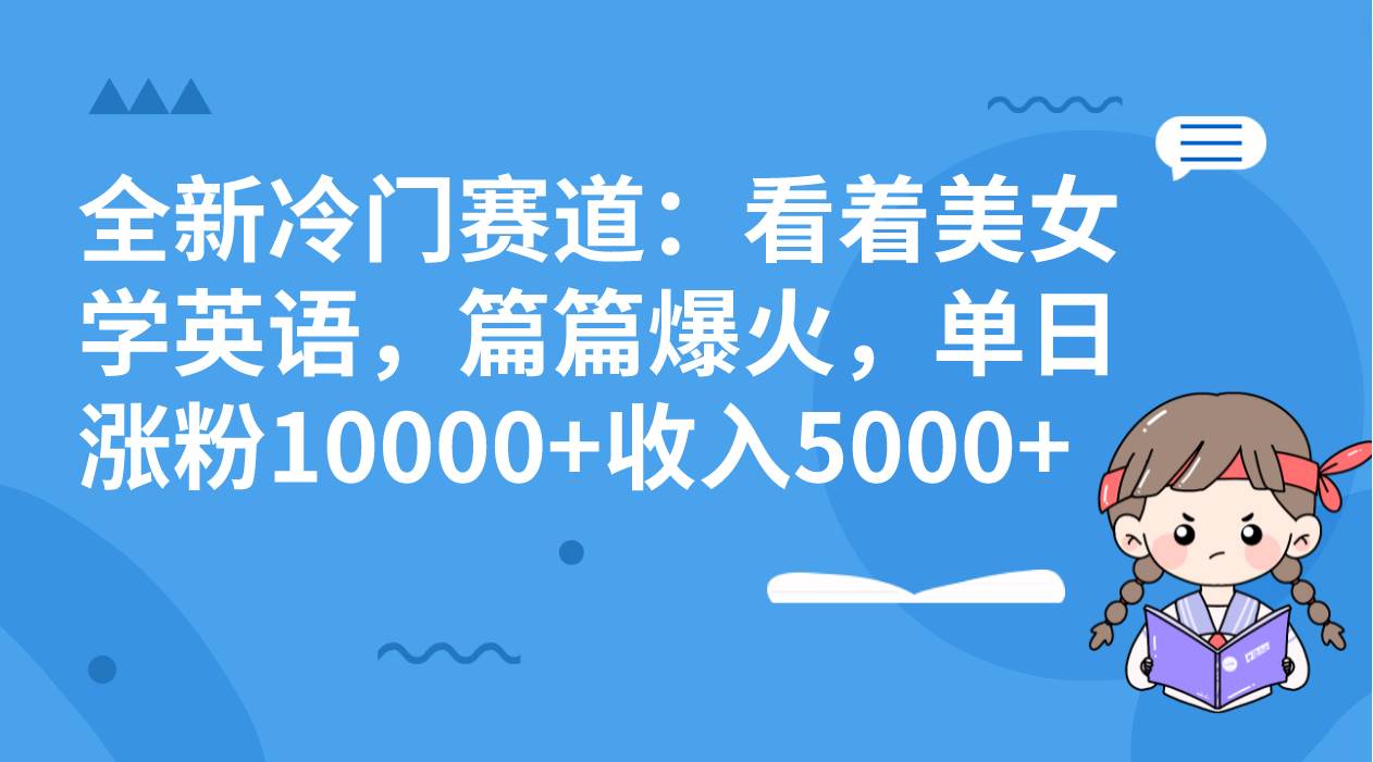 （8194期）全新冷门赛道：看着美女学英语，篇篇爆火，单日涨粉10000 收入5000