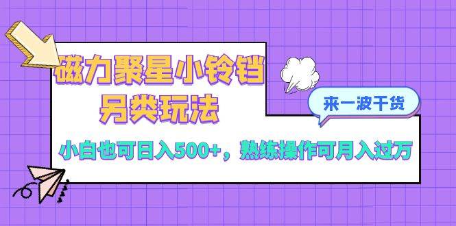 （8323期）磁力聚星小铃铛另类玩法，小白也可日入500 ，熟练操作可月入过万