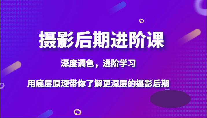 摄影后期进阶课，深度调色，进阶学习，用底层原理带你了解更深层的摄影后期