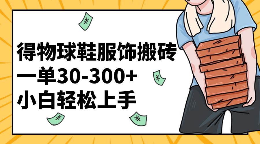 （8319期）得物球鞋服饰搬砖一单30-300  小白轻松上手