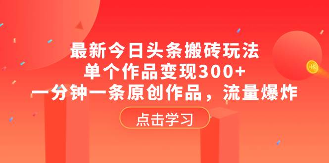 （8405期）最新今日头条搬砖玩法，单个作品变现300 ，一分钟一条原创作品，流量爆炸