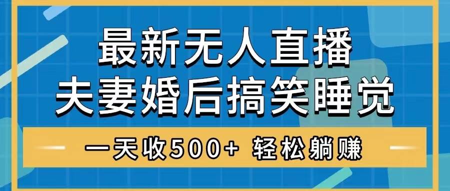 （8251期）无人直播最新玩法，婚后夫妻睡觉整蛊，礼物收不停，睡后收入500 ，轻松…