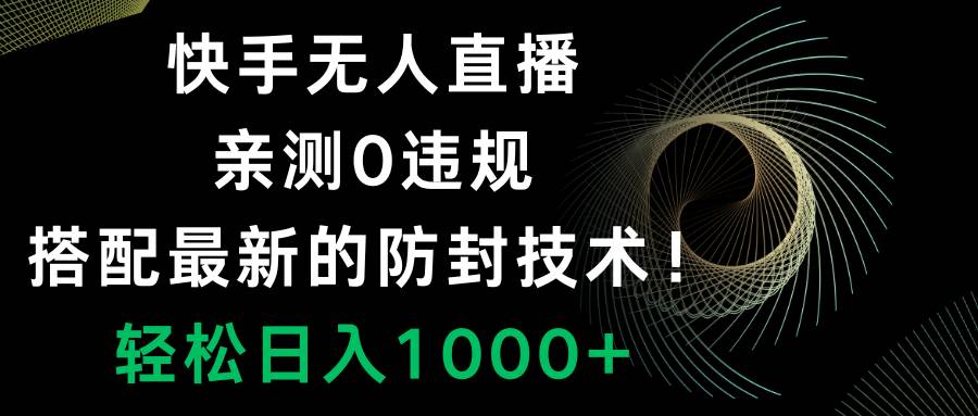 （8278期）快手无人直播，0违规，搭配最新的防封技术！轻松日入1000