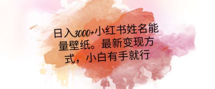 日入300 小红书姓名能量壁纸，最新二次变现方式，小白有手就行【揭秘】