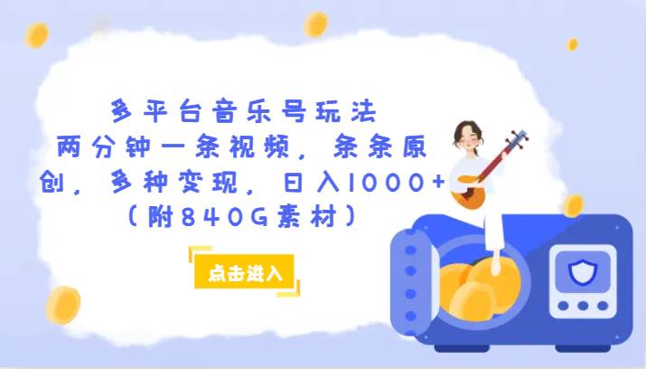 多平台音乐号玩法，两分钟一条视频，条条原创，多种变现，日入1000 （附840G素材）